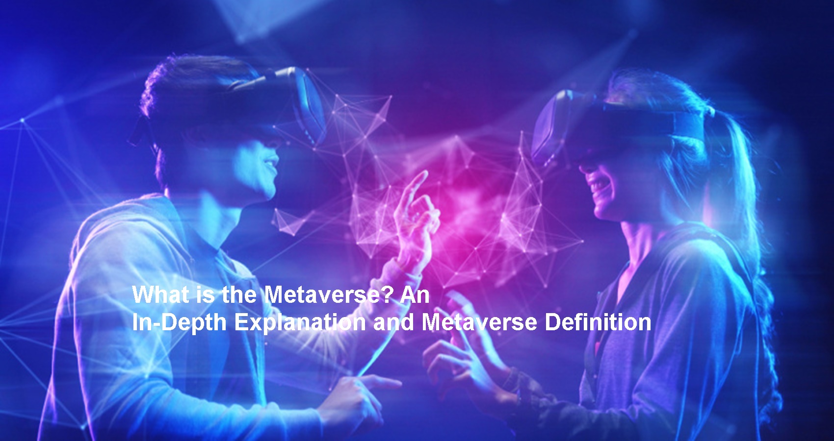 What Is The Metaverse? An In-Depth Explanation And Metaverse Definition ...